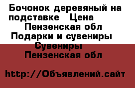 Бочонок деревяный на подставке › Цена ­ 500 - Пензенская обл. Подарки и сувениры » Сувениры   . Пензенская обл.